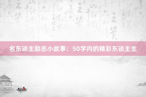 名东谈主励志小故事:50字内的精彩东谈主生